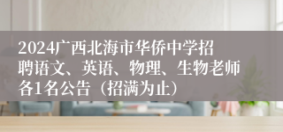 2024广西北海市华侨中学招聘语文、英语、物理、生物老师各1名公告（招满为止）