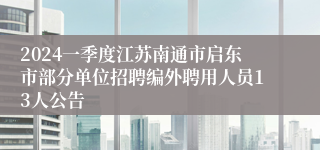 2024一季度江苏南通市启东市部分单位招聘编外聘用人员13人公告