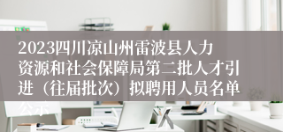 2023四川凉山州雷波县人力资源和社会保障局第二批人才引进（往届批次）拟聘用人员名单公示