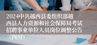 2024中共越西县委组织部越西县人力资源和社会保障局考试招聘事业单位人员岗位调整公告（四川）
