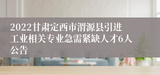 2022甘肃定西市渭源县引进工业相关专业急需紧缺人才6人公告