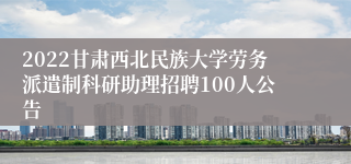 2022甘肃西北民族大学劳务派遣制科研助理招聘100人公告