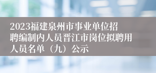 2023福建泉州市事业单位招聘编制内人员晋江市岗位拟聘用人员名单（九）公示
