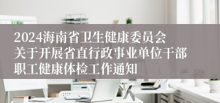 2024海南省卫生健康委员会关于开展省直行政事业单位干部职工健康体检工作通知