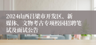 2024山西吕梁市开发区、新媒体、文物考古专项校园招聘笔试及面试公告