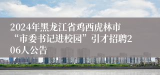 2024年黑龙江省鸡西虎林市“市委书记进校园”引才招聘206人公告