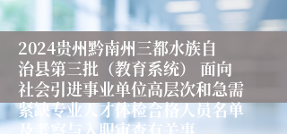 2024贵州黔南州三都水族自治县第三批（教育系统） 面向社会引进事业单位高层次和急需紧缺专业人才体检合格人员名单及考察与入职审查有关事