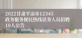 2022甘肃平凉市12345政务服务便民热线话务人员招聘10人公告