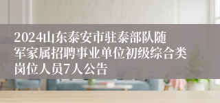 2024山东泰安市驻泰部队随军家属招聘事业单位初级综合类岗位人员7人公告