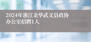 2024年浙江金华武义县政协办公室招聘1人