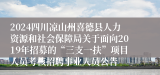 2024四川凉山州喜德县人力资源和社会保障局关于面向2019年招募的“三支一扶”项目人员考核招聘事业人员公告