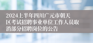 2024上半年四川广元市朝天区考试招聘事业单位工作人员取消部分招聘岗位的公告