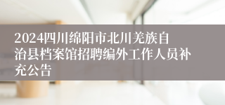 2024四川绵阳市北川羌族自治县档案馆招聘编外工作人员补充公告