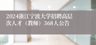 2024浙江宁波大学招聘高层次人才（教师）368人公告