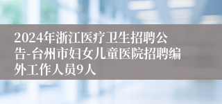 2024年浙江医疗卫生招聘公告-台州市妇女儿童医院招聘编外工作人员9人