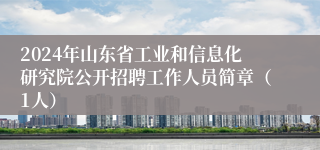 2024年山东省工业和信息化研究院公开招聘工作人员简章（1人）