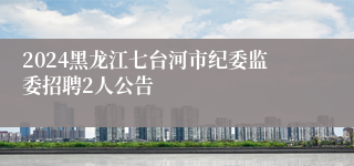 2024黑龙江七台河市纪委监委招聘2人公告