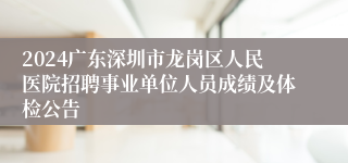 2024广东深圳市龙岗区人民医院招聘事业单位人员成绩及体检公告