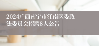 2024广西南宁市江南区委政法委员会招聘8人公告