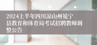 2024上半年四川凉山州冕宁县教育和体育局考试招聘教师调整公告