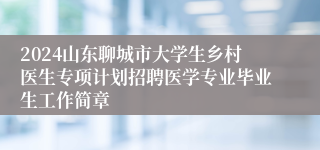 2024山东聊城市大学生乡村医生专项计划招聘医学专业毕业生工作简章