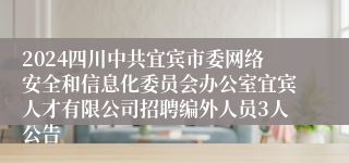 2024四川中共宜宾市委网络安全和信息化委员会办公室宜宾人才有限公司招聘编外人员3人公告