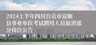 2024上半年四川自贡市富顺县事业单位考试聘用人员取消部分岗位公告