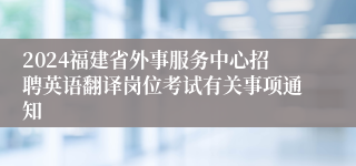 2024福建省外事服务中心招聘英语翻译岗位考试有关事项通知