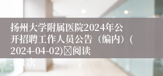 扬州大学附属医院2024年公开招聘工作人员公告（编内）(2024-04-02)	阅读381次