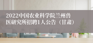 2022中国农业科学院兰州兽医研究所招聘1人公告（甘肃）