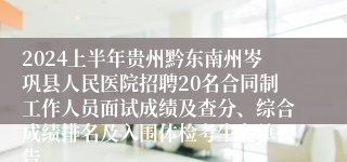 2024上半年贵州黔东南州岑巩县人民医院招聘20名合同制工作人员面试成绩及查分、综合成绩排名及入围体检考生名单公告