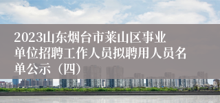 2023山东烟台市莱山区事业单位招聘工作人员拟聘用人员名单公示（四）