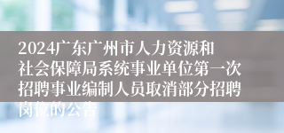 2024广东广州市人力资源和社会保障局系统事业单位第一次招聘事业编制人员取消部分招聘岗位的公告