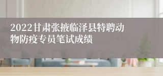 2022甘肃张掖临泽县特聘动物防疫专员笔试成绩