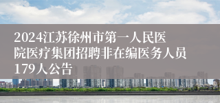 2024江苏徐州市第一人民医院医疗集团招聘非在编医务人员179人公告