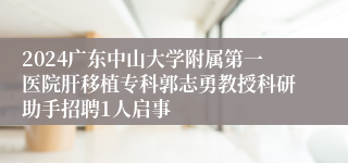 2024广东中山大学附属第一医院肝移植专科郭志勇教授科研助手招聘1人启事