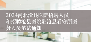 2024河北沧县医院招聘人员和招聘沧县医院驻沧县看守所医务人员笔试通知