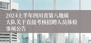 2024上半年四川省第八地质大队关于直接考核招聘人员体检事项公告