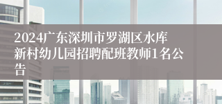 2024广东深圳市罗湖区水库新村幼儿园招聘配班教师1名公告