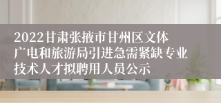2022甘肃张掖市甘州区文体广电和旅游局引进急需紧缺专业技术人才拟聘用人员公示