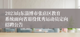 2023山东淄博市张店区教育系统面向省退役优秀运动员定向招聘公告