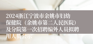 2024浙江宁波市余姚市妇幼保健院（余姚市第二人民医院）及分院第一次招聘编外人员拟聘用人员公示