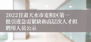 2022甘肃天水市麦积区第一批引进急需紧缺和高层次人才拟聘用人员公示