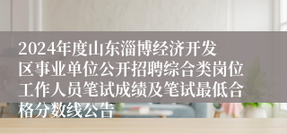 2024年度山东淄博经济开发区事业单位公开招聘综合类岗位工作人员笔试成绩及笔试最低合格分数线公告