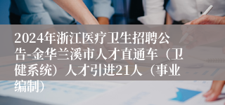 2024年浙江医疗卫生招聘公告-金华兰溪市人才直通车（卫健系统）人才引进21人（事业编制）