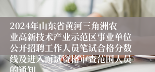 2024年山东省黄河三角洲农业高新技术产业示范区事业单位公开招聘工作人员笔试合格分数线及进入面试资格审查范围人员的通知