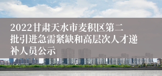 2022甘肃天水市麦积区第二批引进急需紧缺和高层次人才递补人员公示