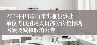 2024四川眉山市洪雅县事业单位考试招聘人员部分岗位招聘名额调减和取消公告