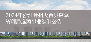 2024年浙江台州天台县应急管理局选聘事业编制公告 