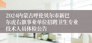 2024内蒙古呼伦贝尔市新巴尔虎右旗事业单位招聘卫生专业技术人员体检公告